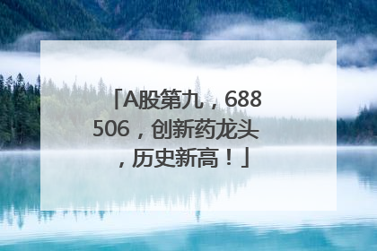 A股第九，688506，创新药龙头，历史新高！