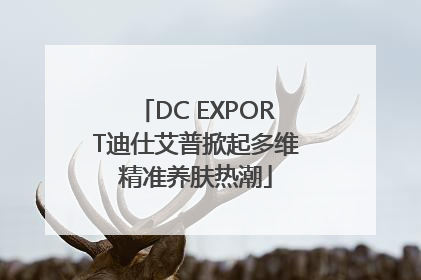 DC EXPORT迪仕艾普掀起多维精准养肤热潮