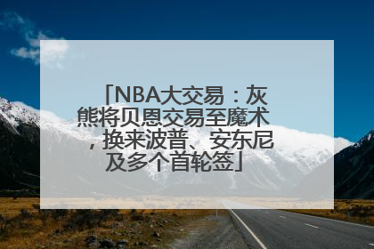 NBA大交易：灰熊将贝恩交易至魔术，换来波普、安东尼及多个首轮签